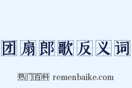 团扇郎歌反义词是什么意思的图片